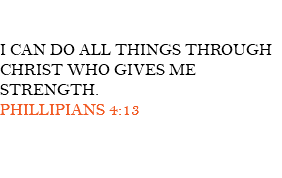  I CAN DO ALL THINGS THROUGH CHRIST WHO GIVES ME STRENGTH. PHILLIPIANS 4:13