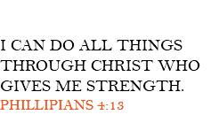  I CAN DO ALL THINGS THROUGH CHRIST WHO GIVES ME STRENGTH. PHILLIPIANS 4:13